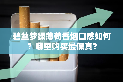 碧丝梦绿薄荷香烟口感如何？哪里购买最保真？